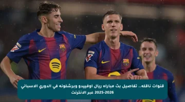 قنوات ناقلة.. تفاصيل بث مباراة ريال أوفييدو وبرشلونة في الدوري الإسباني 2025-2026 عبر الإنترنت